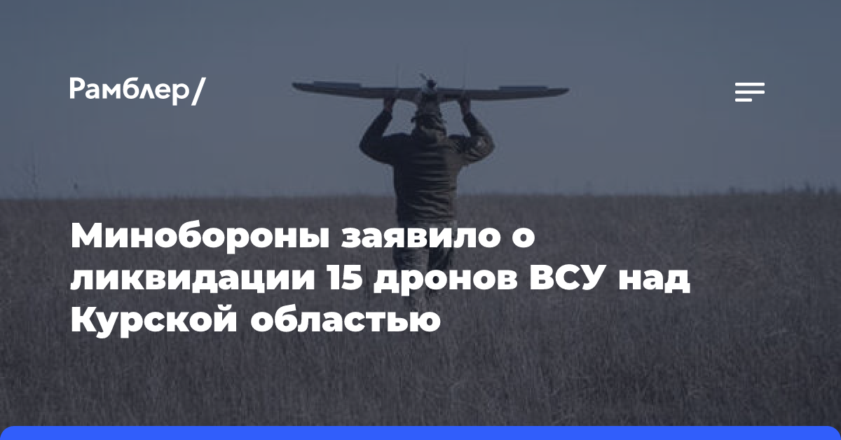 Минобороны заявило о ликвидации 15 дронов ВСУ над Курской областью