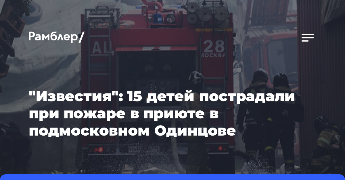 «Известия»: 15 детей пострадали при пожаре в приюте в подмосковном Одинцове