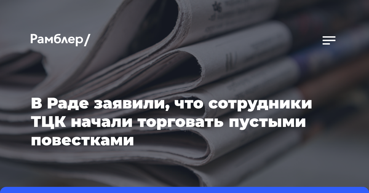 В Раде заявили, что сотрудники ТЦК начали торговать пустыми повестками