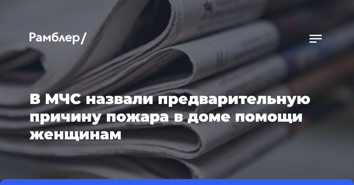 В МЧС назвали предварительную причину пожара в доме помощи женщинам