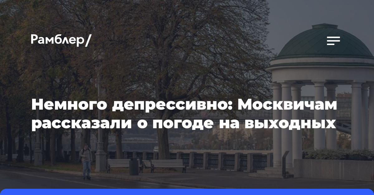 Немного депрессивно: Москвичам рассказали о погоде на выходных