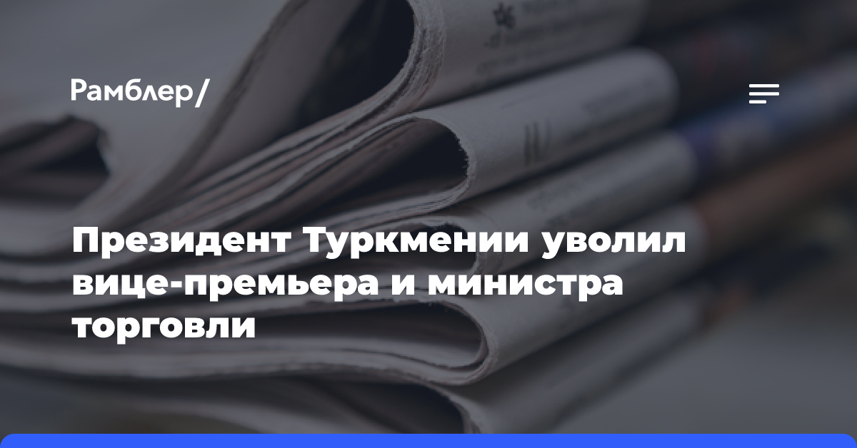 Президент Туркмении уволил вице-премьера и министра торговли