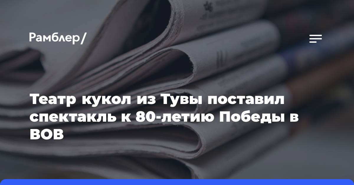 Театр кукол из Тувы поставил спектакль к 80-летию Победы в ВОВ