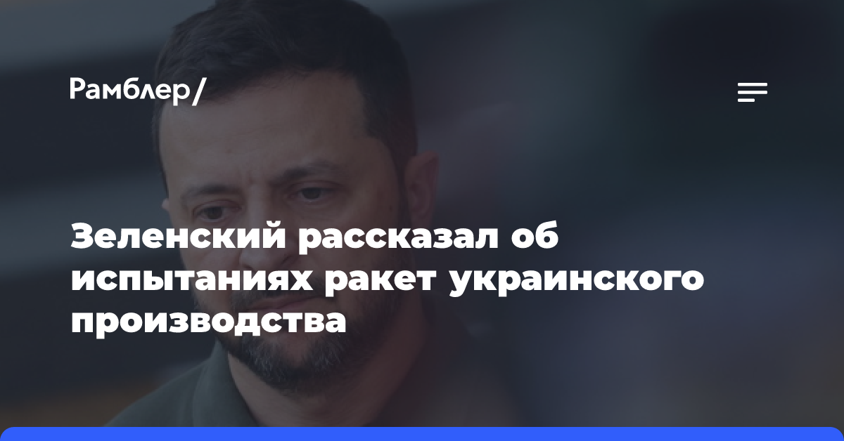 Зеленский сообщил, что Украина испытывает четыре вида собственных ракет