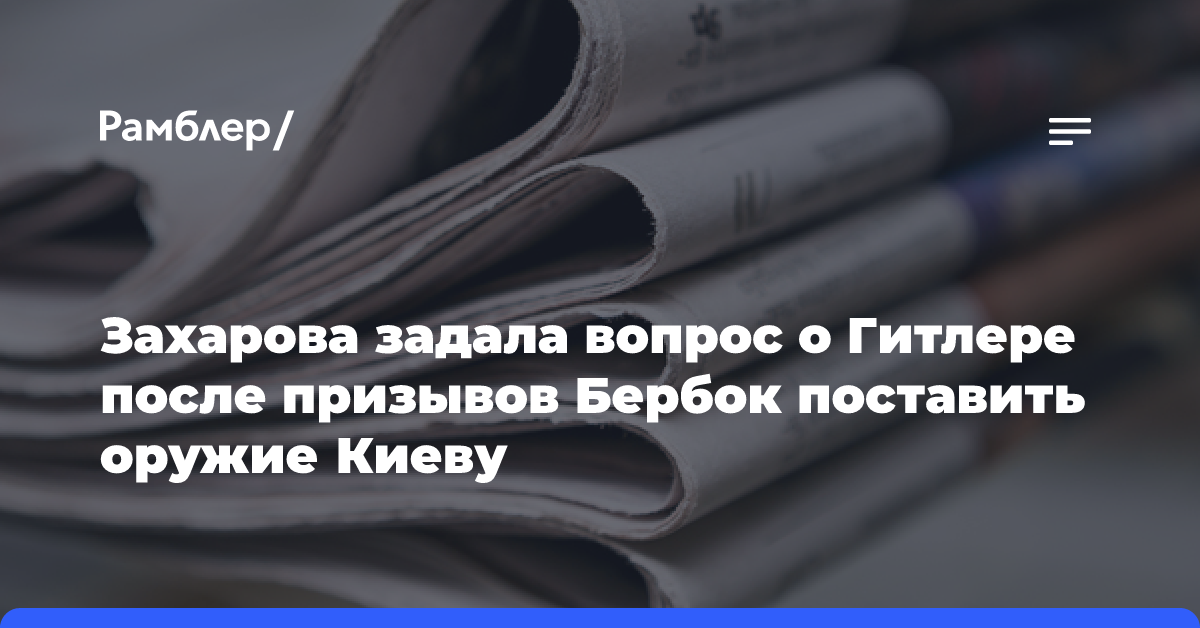 Захарова задала вопрос о Гитлере после призывов Бербок поставить оружие Киеву