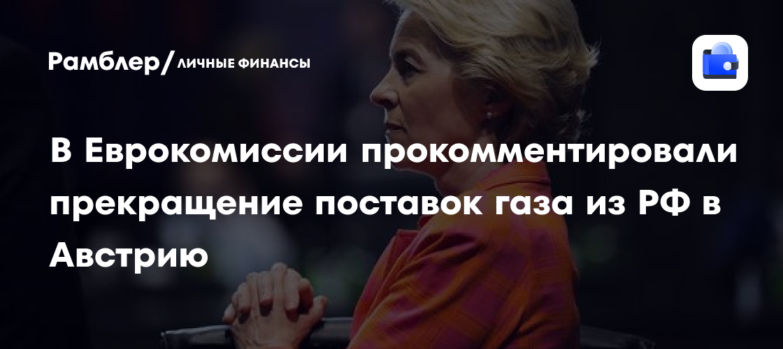 В Еврокомиссии прокомментировали прекращение поставок газа из РФ в Австрию