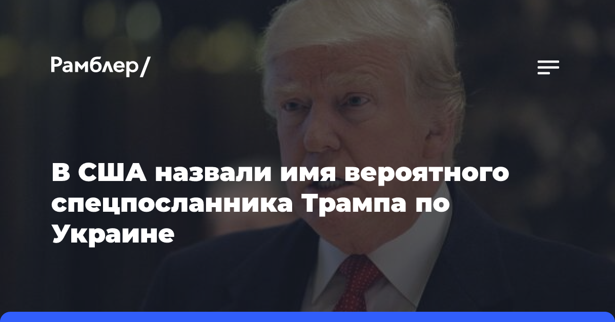 В США назвали имя вероятного спецпосланника Трампа по Украине