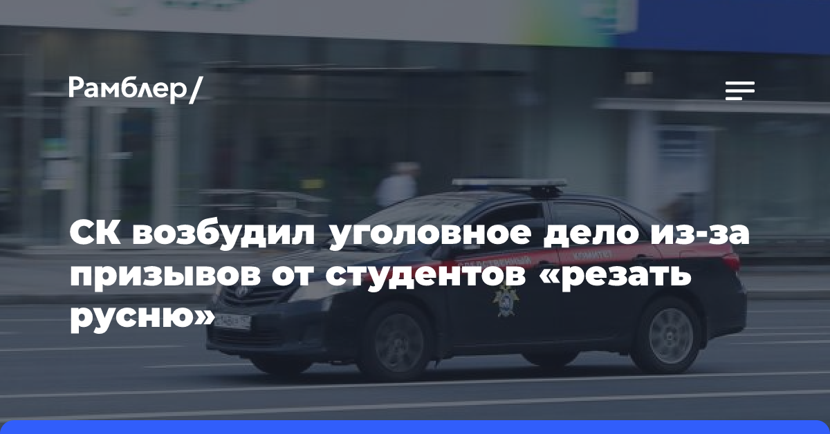 СК возбудил уголовное дело из-за призывов студентами «резать русню»