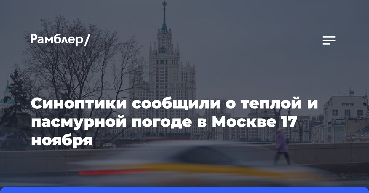 Синоптики сообщили о теплой и пасмурной погоде в Москве 17 ноября