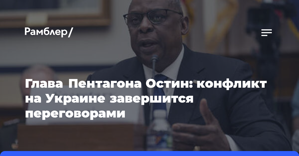 Глава Пентагона Остин: конфликт на Украине завершится переговорами