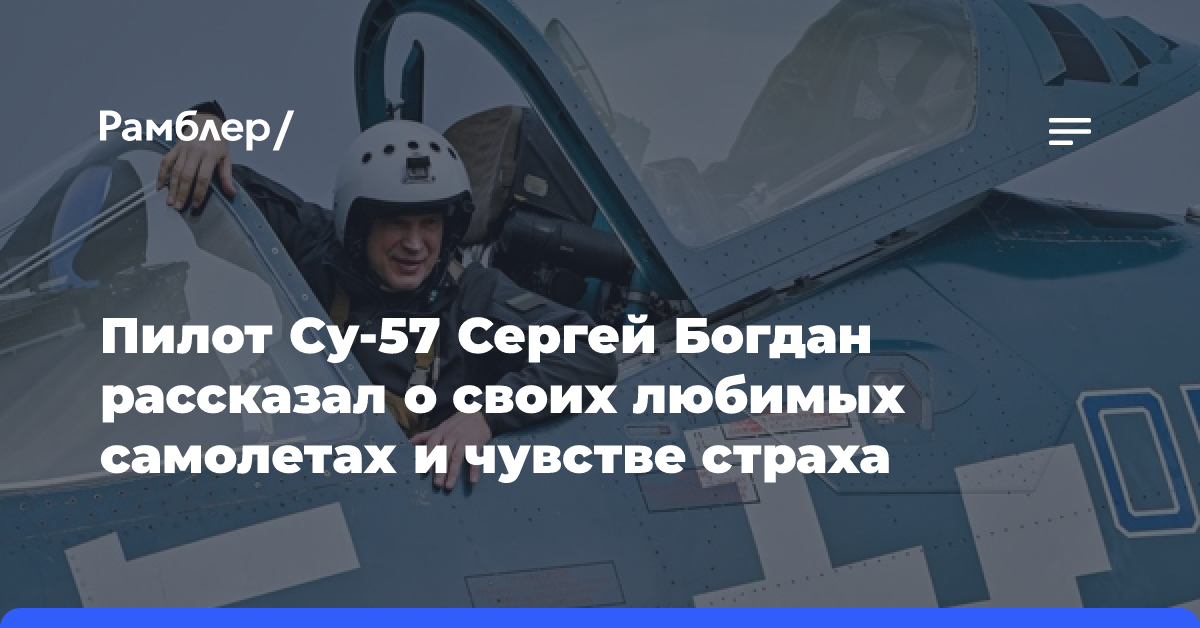 Пилот Cу-57 Сергей Богдан рассказал о своих любимых самолетах и чувстве страха