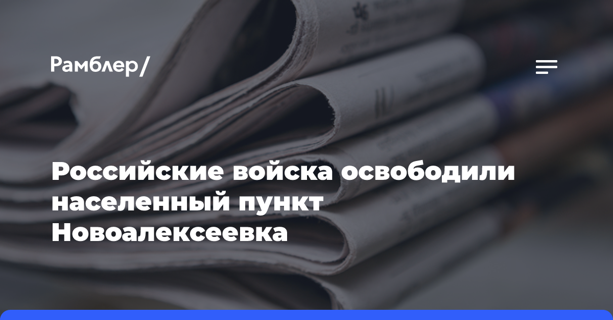 Российские войска освободили населенный пункт Новоалексеевка