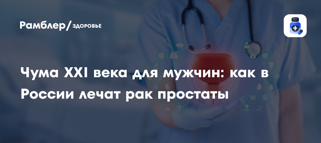 Рак простаты: как в России борются с "чумой XXI века" для мужчин