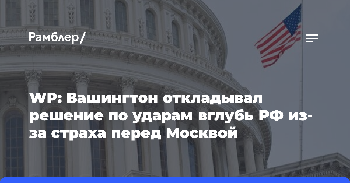 WP: Вашингтон откладывал решение по ударам вглубь РФ из-за страха перед Москвой