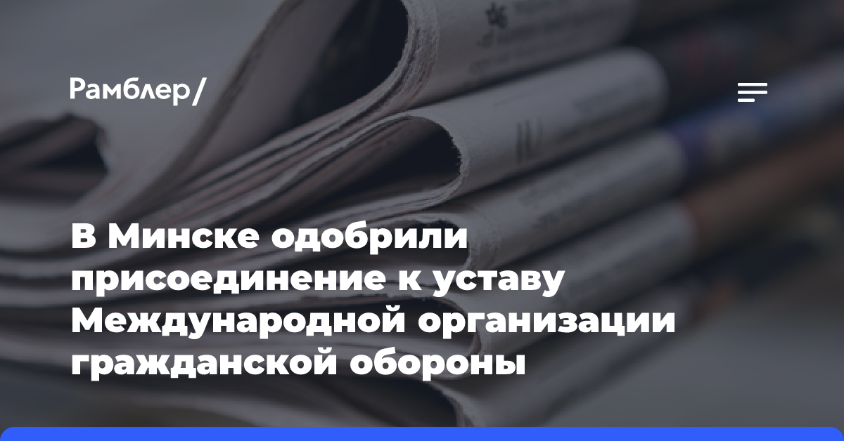 В Минске одобрили присоединение к уставу Международной организации гражданской обороны