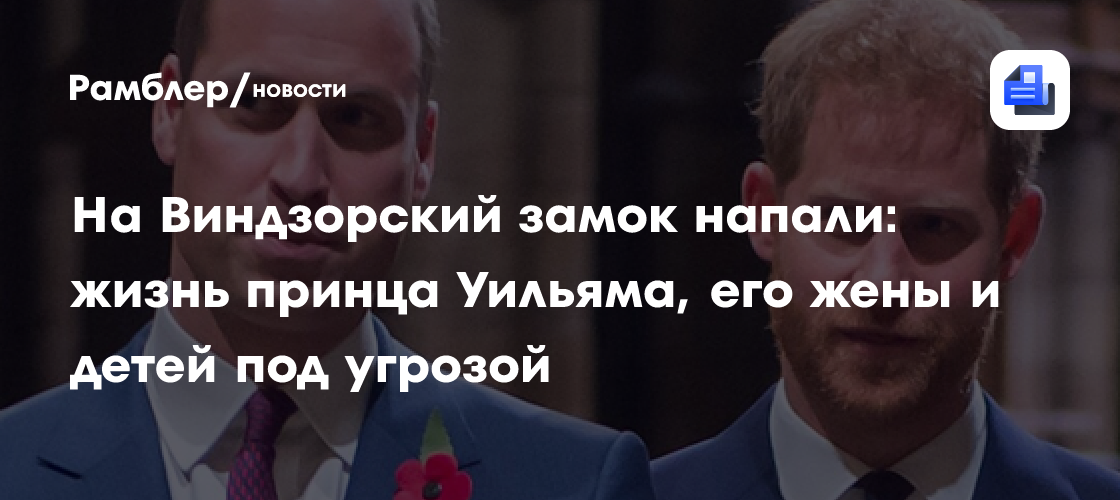 На Виндзорский замок напали: жизнь принца Уильяма, его жены и детей под угрозой