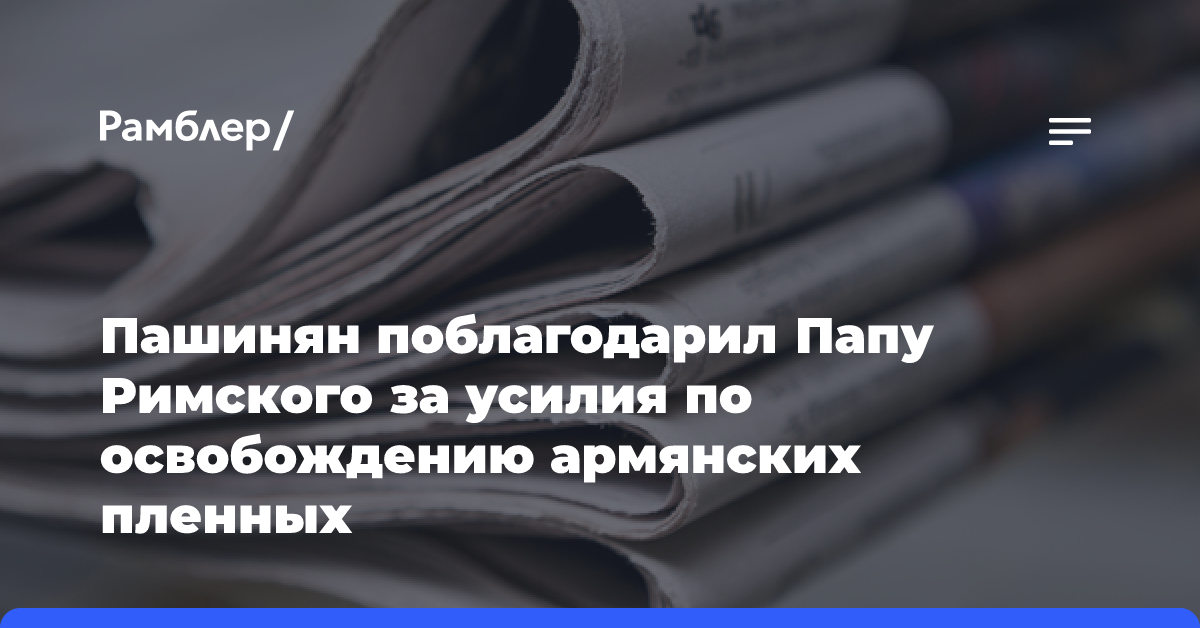 Пашинян поблагодарил Папу Римского за усилия по освобождению армянских пленных