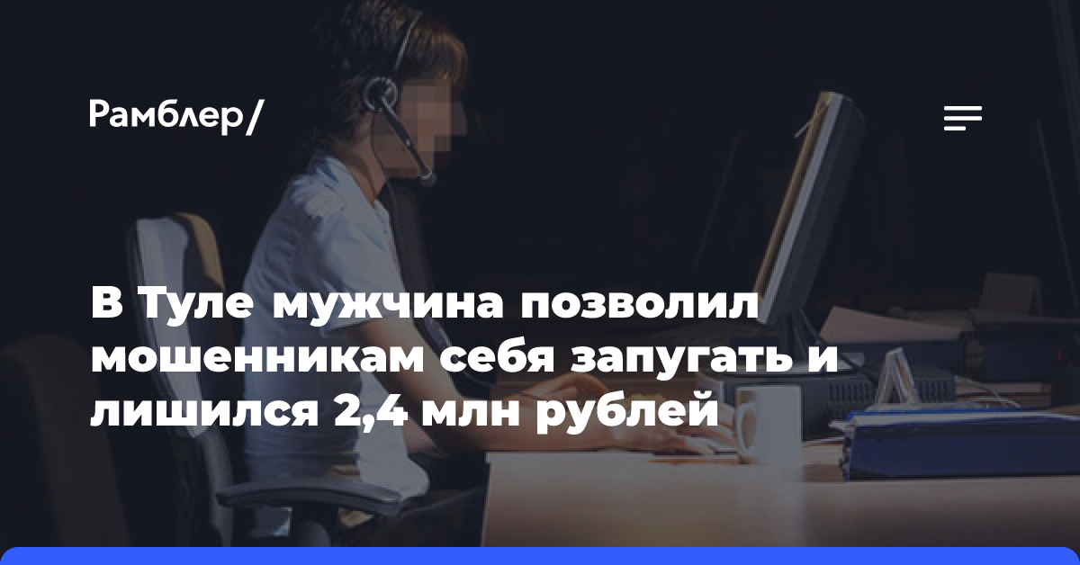 В Туле мужчина позволил мошенникам себя запугать и лишился 2,4 млн рублей