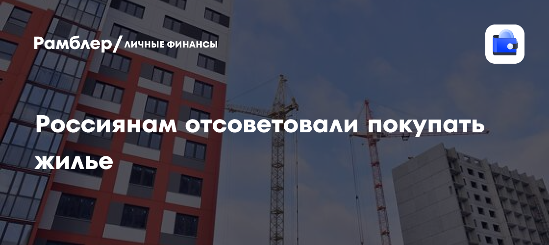 Россиянам отсоветовали покупать жилье