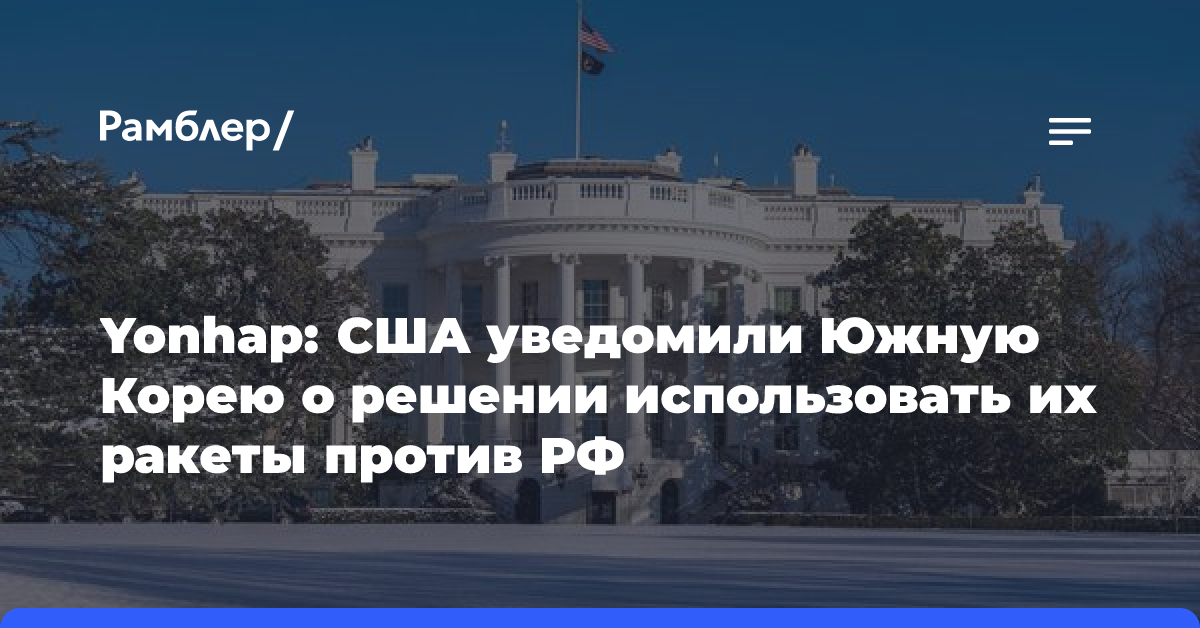 Yonhap: США уведомили Южную Корею о решении использовать их ракеты против РФ