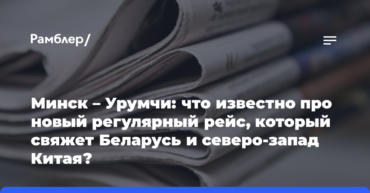 Минск — Урумчи: что известно про новый регулярный рейс, который свяжет Беларусь и северо-запад Китая?