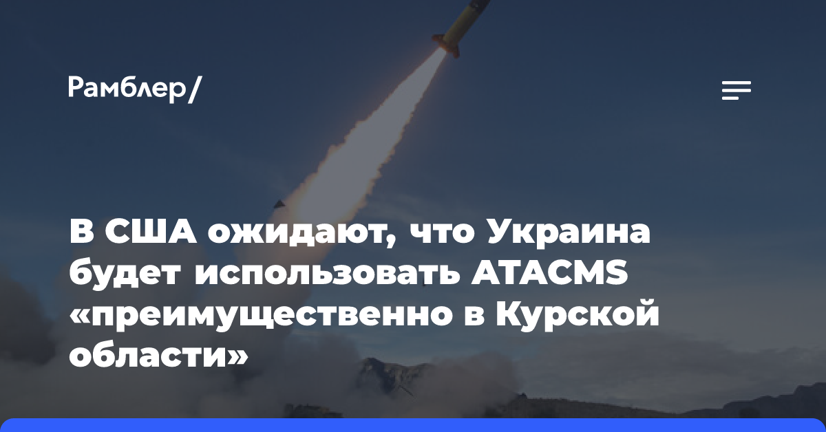 CNN: США ждут, что Киев будет использовать ATACMS в основном в Курской области