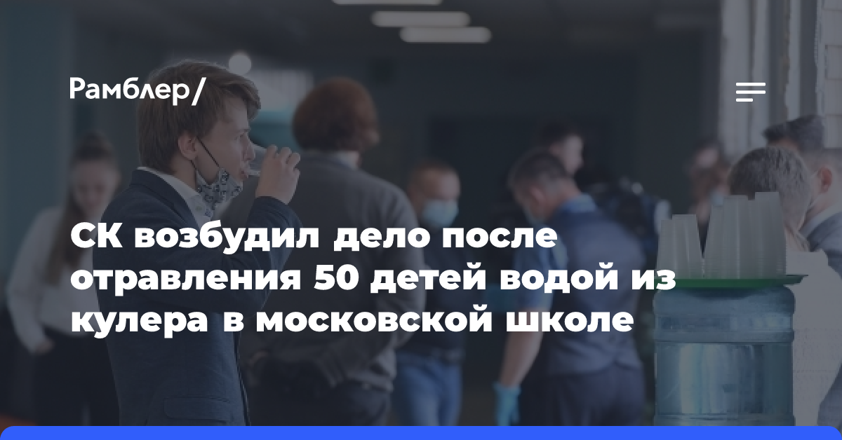 СК возбудил дело после отравления 50 детей водой из кулера в московской школе