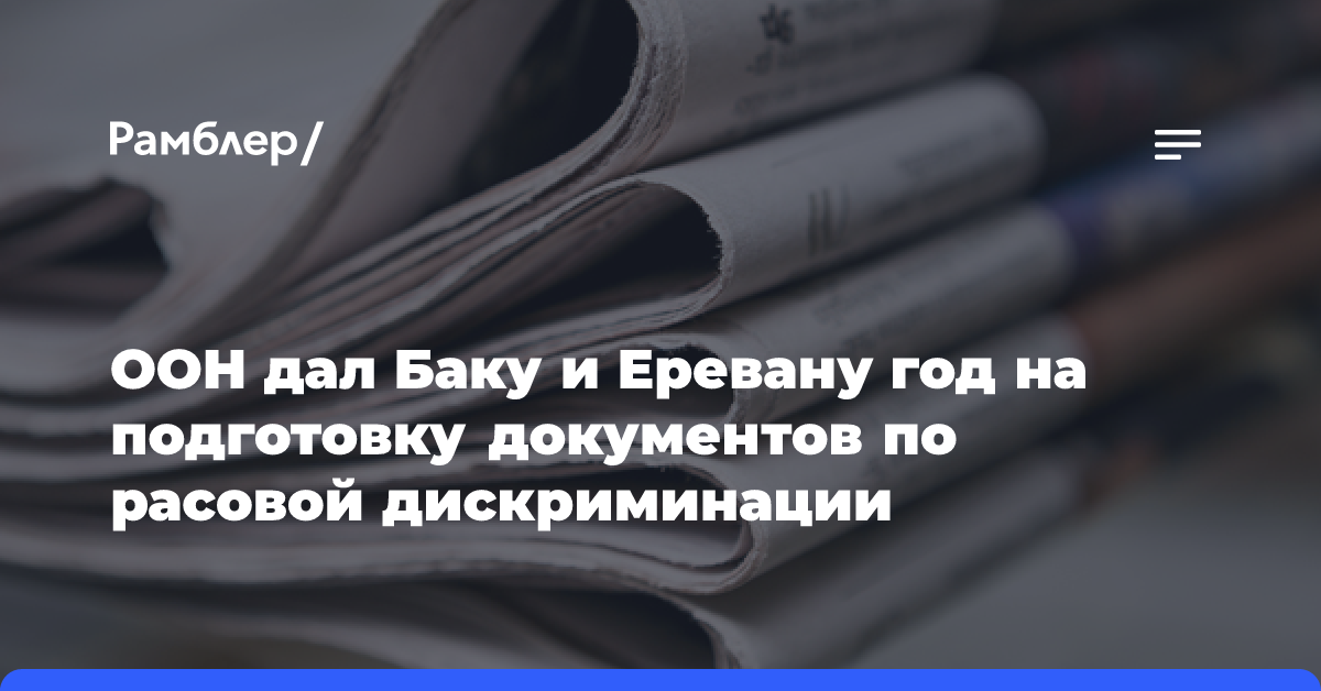 ООН дал Баку и Еревану год на подготовку документов по расовой дискриминации