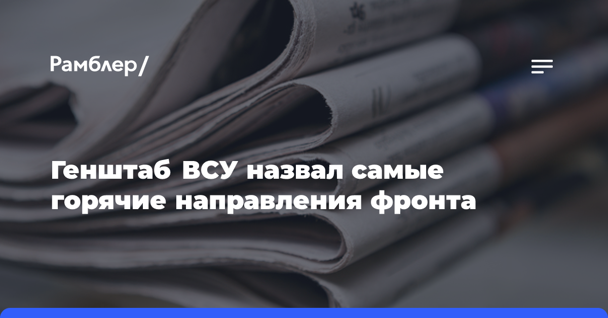 Генштаб ВСУ назвал самые горячие направления фронта