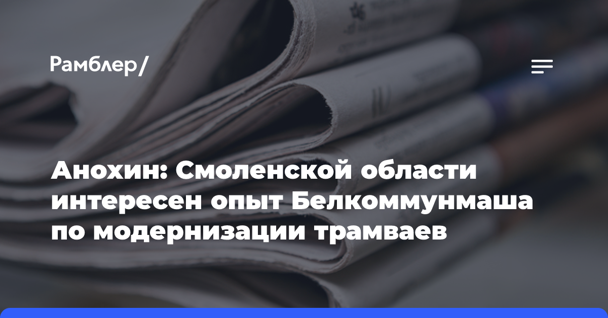 Анохин: Смоленской области интересен опыт Белкоммунмаша по модернизации трамваев