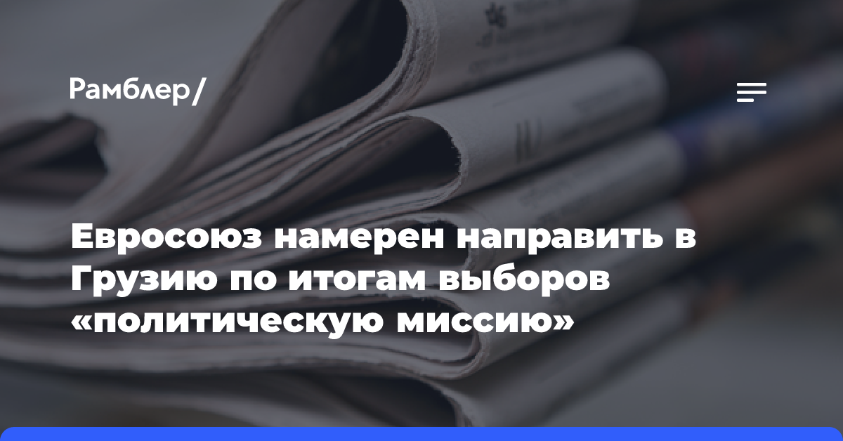 Евросоюз намерен направить в Грузию по итогам выборов «политическую миссию»