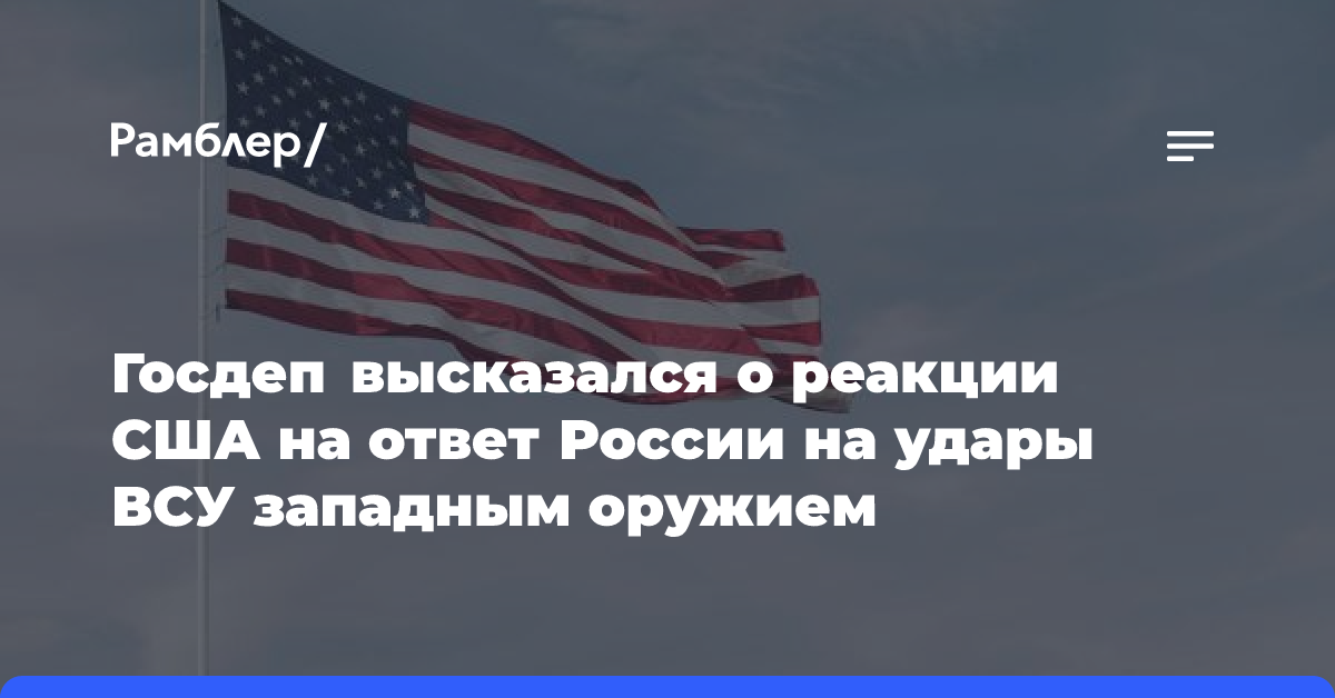 Госдеп высказался о реакции США на ответ России на удары ВСУ западным оружием