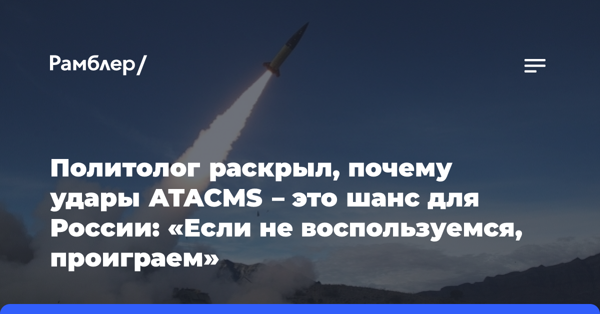 Политолог раскрыл, почему удары ATACMS — это шанс для России: «Если не воспользуемся, проиграем»