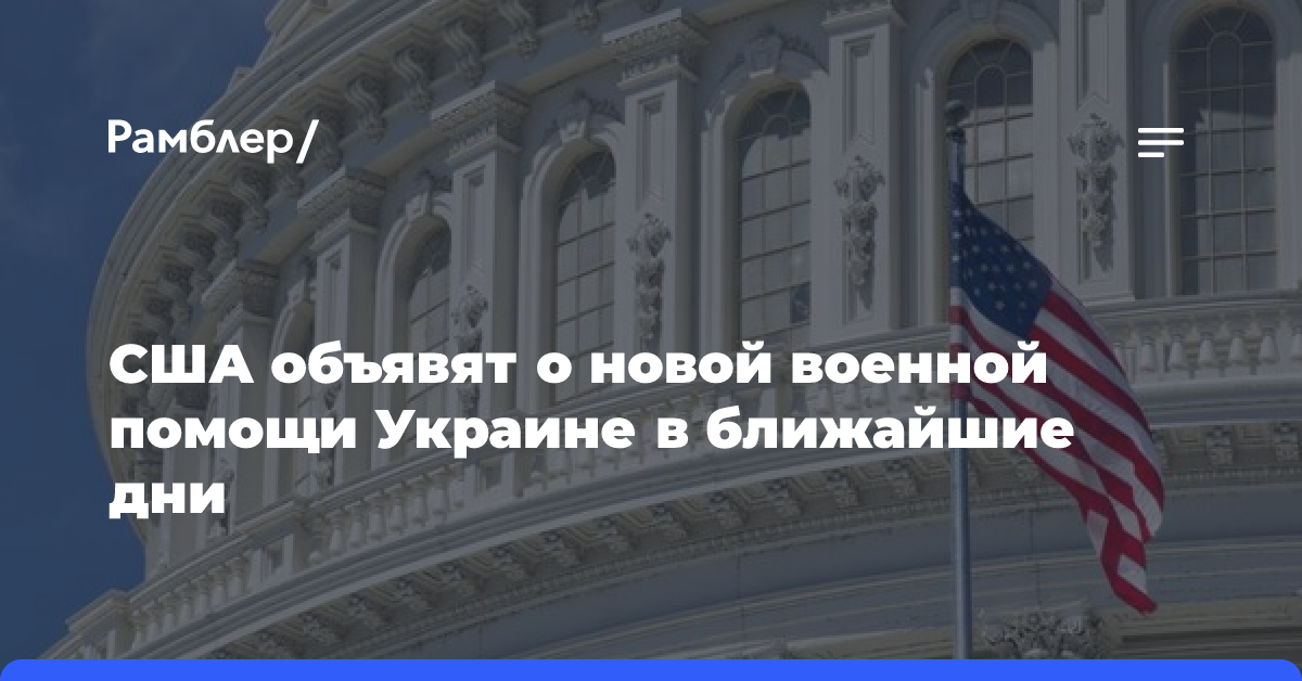 США объявят о новой военной помощи Украине в ближайшие дни