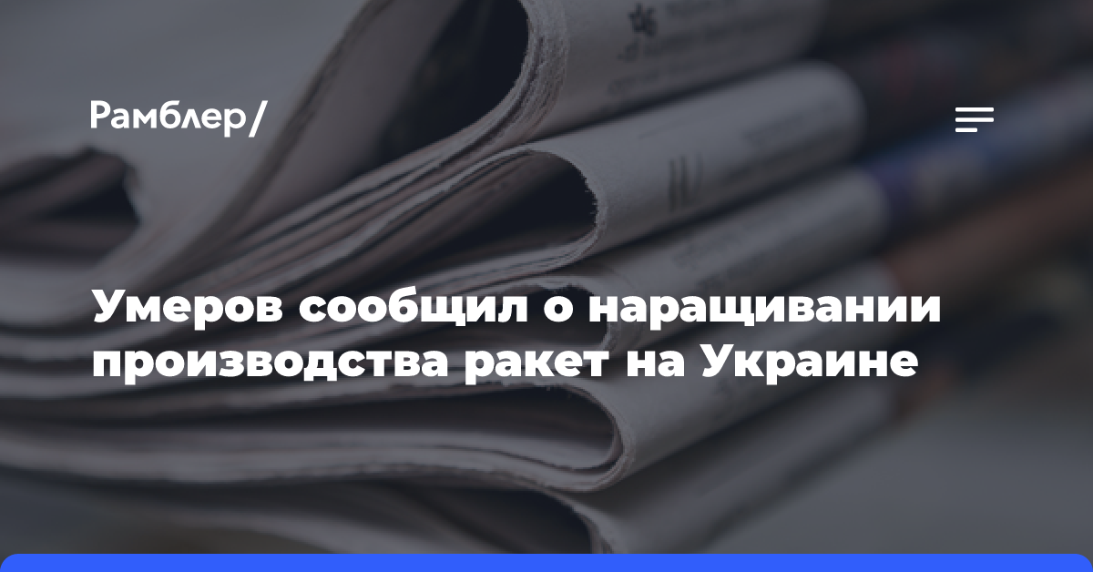 Умеров сообщил о наращивании производства ракет на Украине