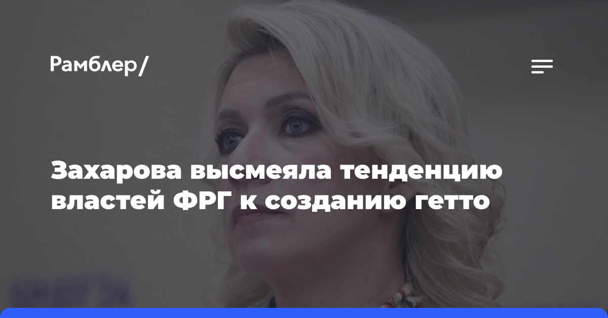 Захарова высмеяла тенденцию властей ФРГ к созданию гетто