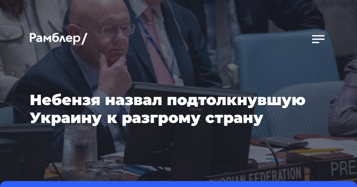 Небензя назвал подтолкнувшую Украину к разгрому страну