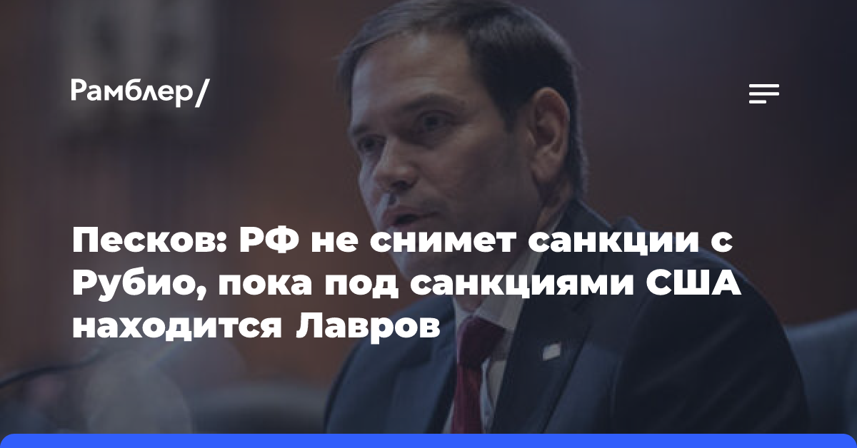 Песков: РФ не снимет санкции с Рубио, пока под санкциями США находится Лавров