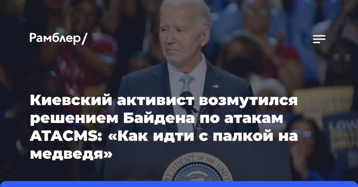 Киевский активист возмутился решением Байдена по атакам ATACMS: «Как идти с палкой на медведя»