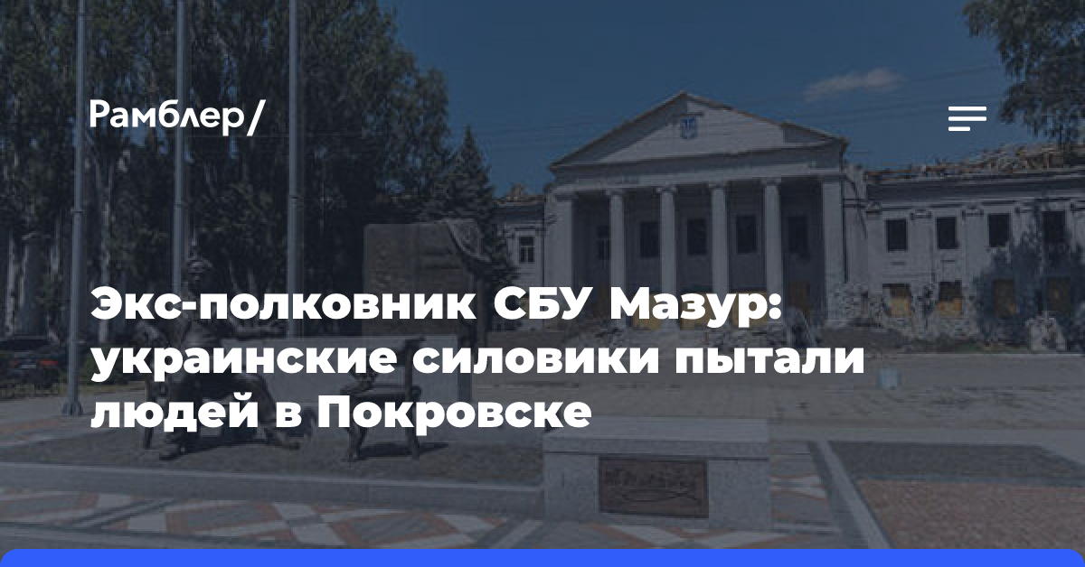 Экс-полковник СБУ Мазур: украинские силовики пытали людей в Покровске