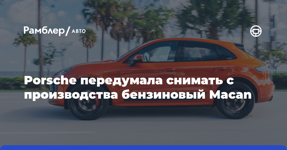 Porsche передумала снимать с производства бензиновый Macan