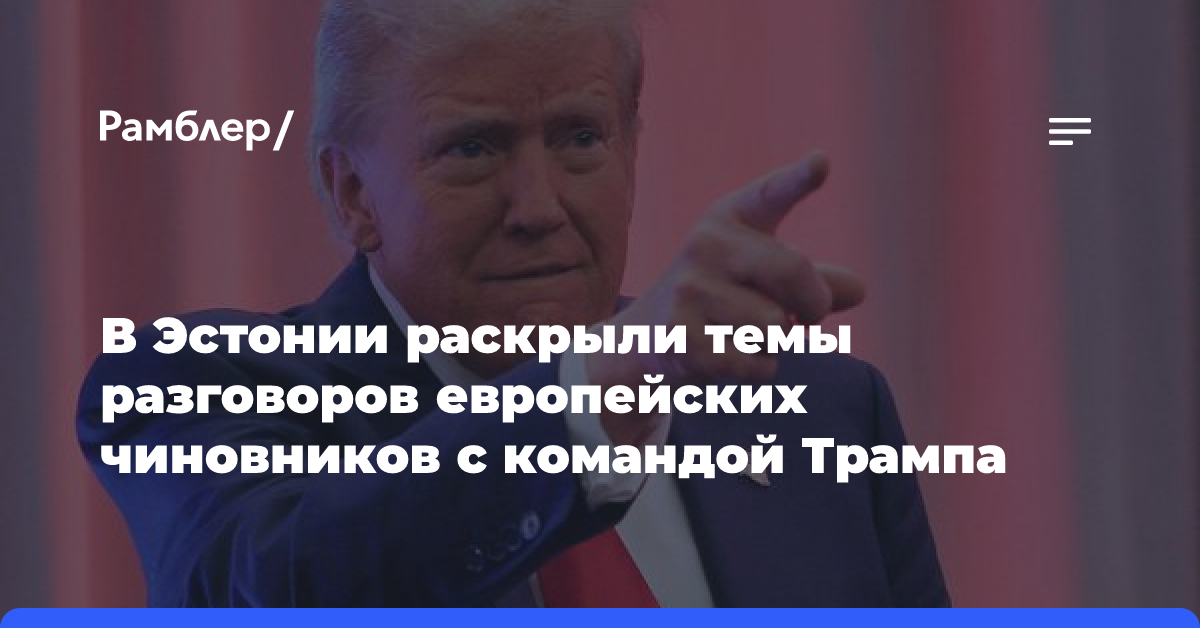 В Эстонии раскрыли темы разговоров европейских чиновников с командой Трампа