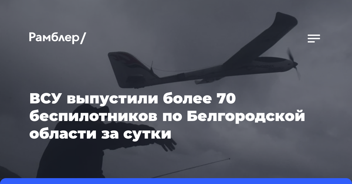 ВСУ выпустили более 70 беспилотников по Белгородской области за сутки