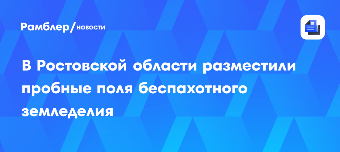 В Ростовской области разместили пробные поля беспахотного земледелия