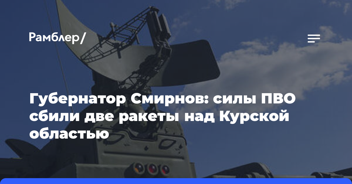 Губернатор Смирнов: силы ПВО сбили две ракеты над Курской областью