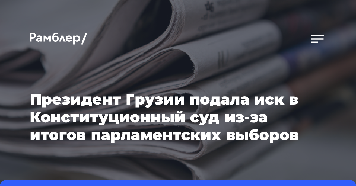 Президент Грузии подала иск в Конституционный суд из-за итогов парламентских выборов