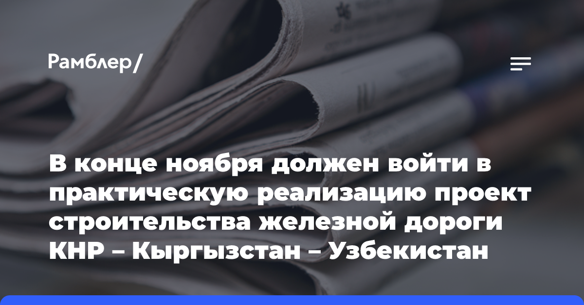 В конце ноября должен войти в практическую реализацию проект строительства железной дороги КНР — Кыргызстан — Узбекистан