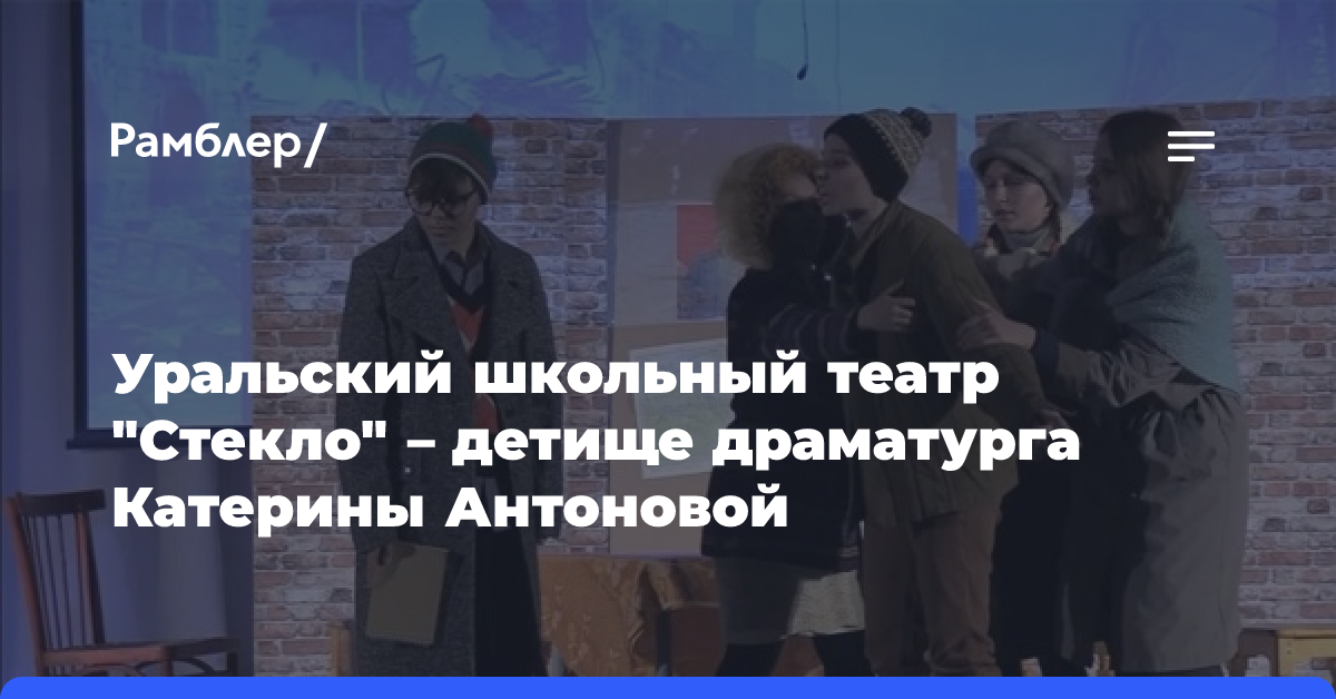 Уральский школьный театр «Стекло» — детище драматурга Катерины Антоновой