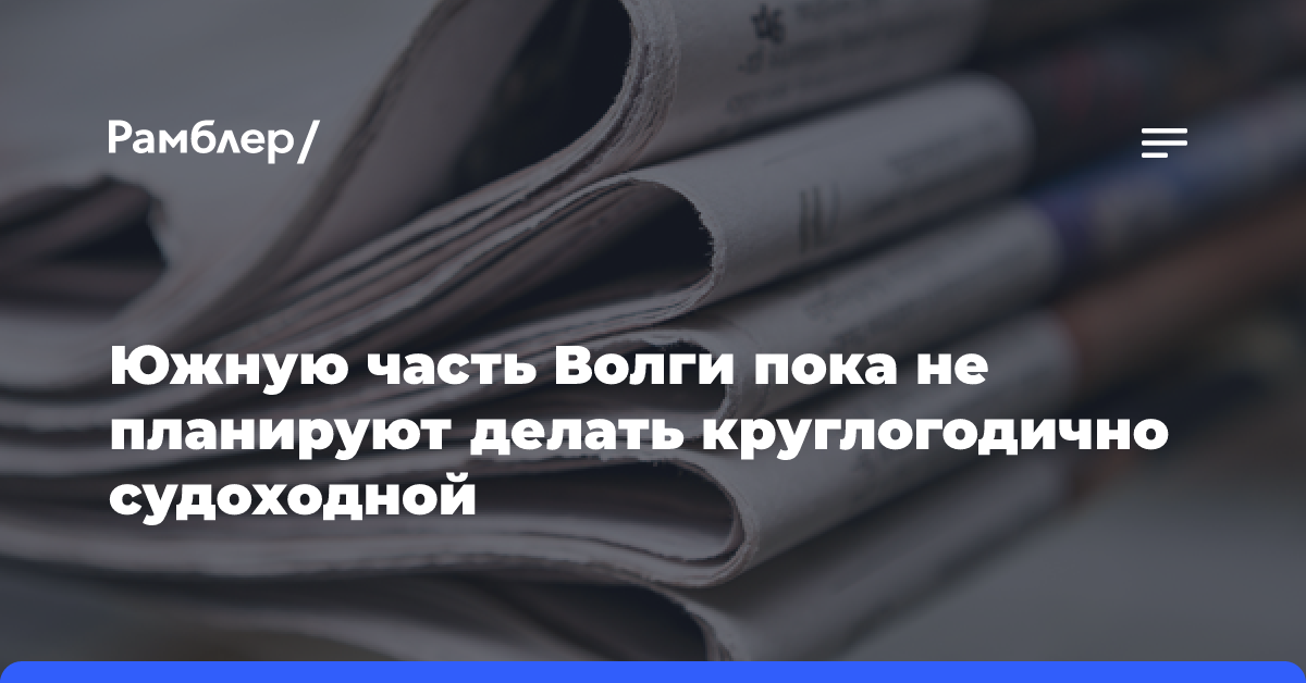 Южную часть Волги пока не планируют делать круглогодично судоходной