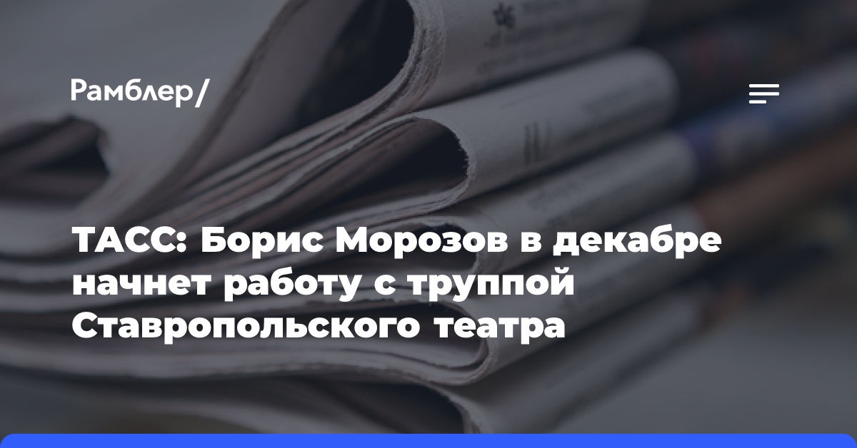 ТАСС: режиссер Борис Морозов начнет работу с труппой Ставропольского театра